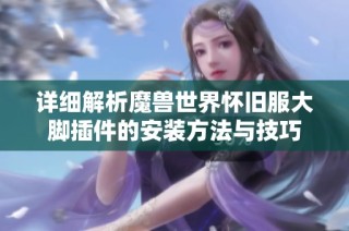详细解析魔兽世界怀旧服大脚插件的安装方法与技巧