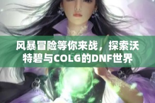 风暴冒险等你来战，探索沃特碧与COLG的DNF世界