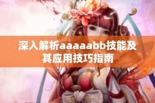 深入解析aaaaabb技能及其应用技巧指南