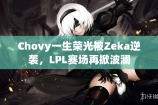 Chovy一生荣光被Zeka逆袭，LPL赛场再掀波澜