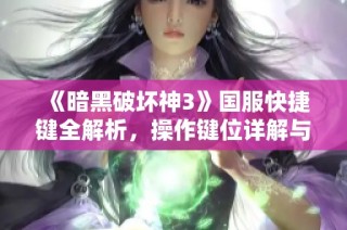 《暗黑破坏神3》国服快捷键全解析，操作键位详解与技巧分享
