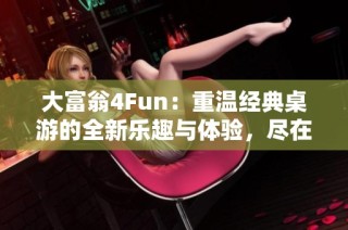 大富翁4Fun：重温经典桌游的全新乐趣与体验，尽在德艺手游网