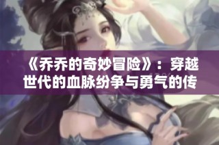 《乔乔的奇妙冒险》：穿越世代的血脉纷争与勇气的传承