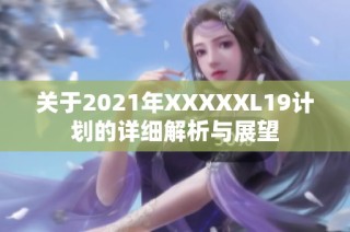 关于2021年XXXXXL19计划的详细解析与展望
