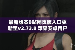 最新版本B站网页版入口更新至v2.73.8 苹果安卓用户速来体验