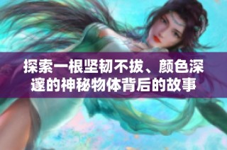 探索一根坚韧不拔、颜色深邃的神秘物体背后的故事