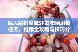 深入解析魔域SF发布网剧情任务，推荐全攻略与技巧分享