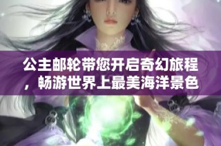 公主邮轮带您开启奇幻旅程，畅游世界上最美海洋景色