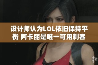 设计师认为LOL依旧保持平衡 阿卡丽是唯一可用刺客选手选择
