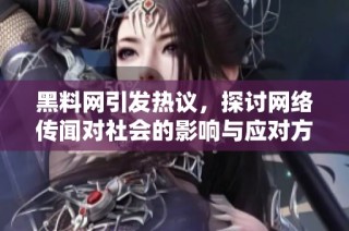 黑料网引发热议，探讨网络传闻对社会的影响与应对方式