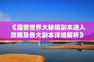 《魔兽世界大秘境副本进入攻略及各大副本详细解析》