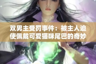 双男主受罚事件：被主人迫使佩戴可爱猫咪尾巴的奇妙体验