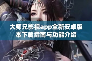 大师兄影视app全新安卓版本下载指南与功能介绍