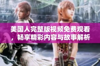 美国人完整版视频免费观看，畅享精彩内容与故事解析