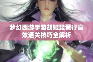 梦幻西游手游胡姬琵琶行高效通关技巧全解析