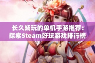 长久畅玩的单机手游推荐：探索Steam好玩游戏排行榜的无尽乐趣