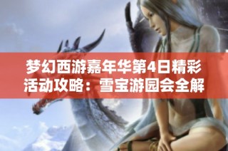 梦幻西游嘉年华第4日精彩活动攻略：雪宝游园会全解析