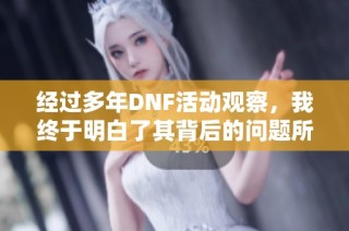 经过多年DNF活动观察，我终于明白了其背后的问题所在
