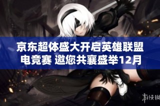 京东超体盛大开启英雄联盟电竞赛 邀您共襄盛举12月10日精彩不容错过