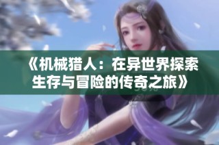 《机械猎人：在异世界探索生存与冒险的传奇之旅》