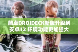 麟卓DROIDECK新版升级到安卓12 环境功能更加强大