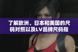 了解欧洲、日本和美国的尺码对照以及LV品牌尺码指南