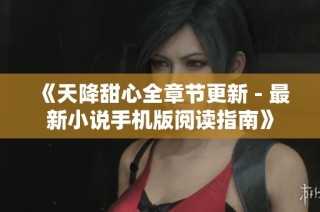 《天降甜心全章节更新 - 最新小说手机版阅读指南》