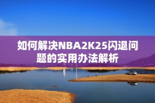 如何解决NBA2K25闪退问题的实用办法解析