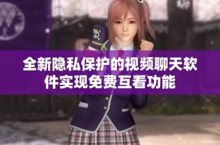 全新隐私保护的视频聊天软件实现免费互看功能