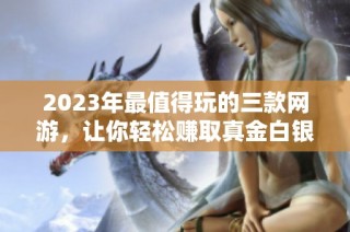 2023年最值得玩的三款网游，让你轻松赚取真金白银