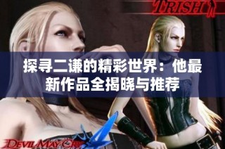 探寻二谦的精彩世界：他最新作品全揭晓与推荐