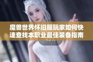 魔兽世界怀旧服玩家如何快速查找本职业最佳装备指南