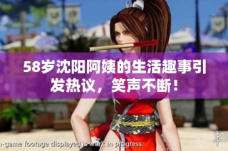 58岁沈阳阿姨的生活趣事引发热议，笑声不断！