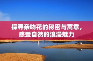 探寻亲吻花的秘密与寓意，感受自然的浪漫魅力