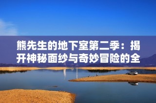 熊先生的地下室第二季：揭开神秘面纱与奇妙冒险的全新篇章