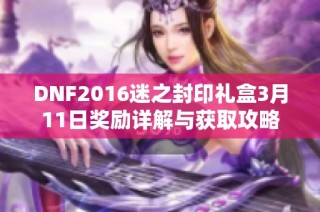 DNF2016迷之封印礼盒3月11日奖励详解与获取攻略