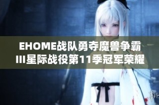 EHOME战队勇夺魔兽争霸Ⅲ星际战役第11季冠军荣耀之巅