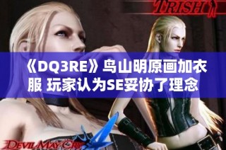 《DQ3RE》鸟山明原画加衣服 玩家认为SE妥协了理念
