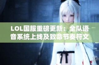 LOL国服重磅更新：全队语音系统上线及致命节奏符文回归