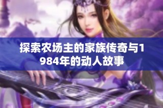 探索农场主的家族传奇与1984年的动人故事