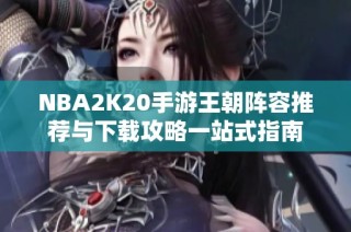 NBA2K20手游王朝阵容推荐与下载攻略一站式指南