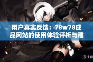 用户真实反馈：78w78成品网站的使用体验评析与建议