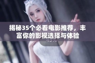 揭秘35个必看电影推荐，丰富你的影视选择与体验