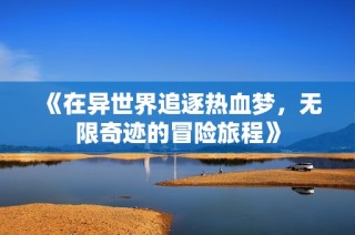 《在异世界追逐热血梦，无限奇迹的冒险旅程》