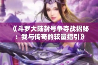 《斗罗大陆封号争夺战揭秘：我与传奇的较量指引》