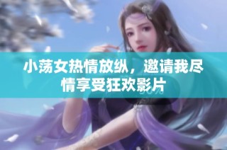 小荡女热情放纵，邀请我尽情享受狂欢影片