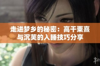 走进梦乡的秘密：高干粟熹与沉芙的入睡技巧分享