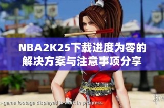 NBA2K25下载进度为零的解决方案与注意事项分享