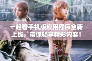一起看手机版应用程序全新上线，带你畅享精彩内容！