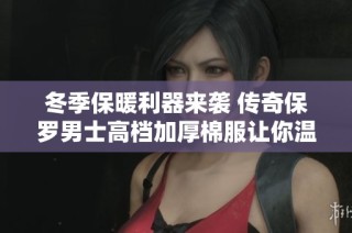 冬季保暖利器来袭 传奇保罗男士高档加厚棉服让你温暖又时尚